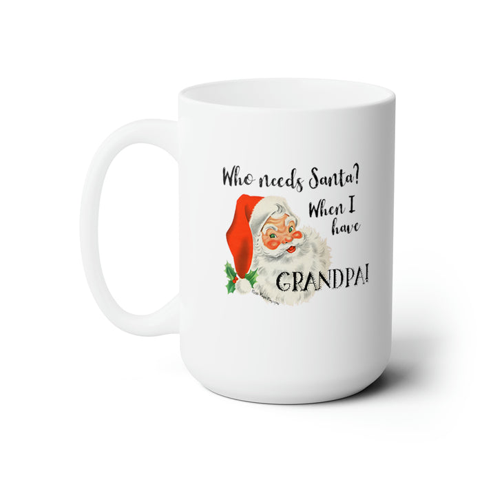 Who Needs Santa? When I Have Grandpa! Ceramic Mug 15oz, Christmas Mug, Grandpa Christmas Gift