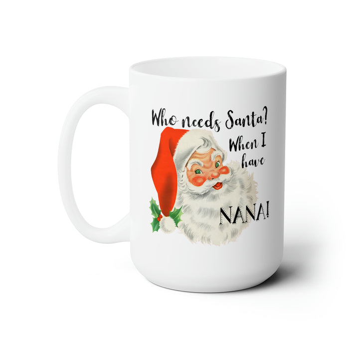 Who Needs Santa When I Have Nana! Ceramic Mug 15oz, Christmas Mug, Grandma Christmas Gift